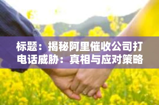 标题：揭秘阿里催收公司打电话威胁：真相与应对策略