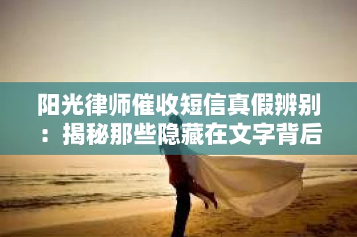 阳光律师催收短信真假辨别：揭秘那些隐藏在文字背后的秘密