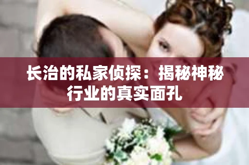 长治的私家侦探：揭秘神秘行业的真实面孔