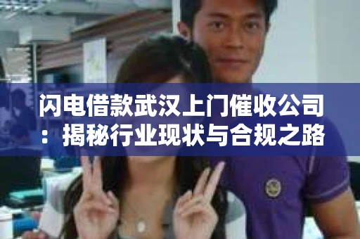 闪电借款武汉上门催收公司：揭秘行业现状与合规之路