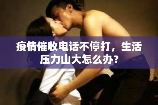 疫情催收电话不停打，生活压力山大怎么办？