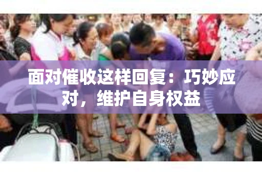 面对催收这样回复：巧妙应对，维护自身权益