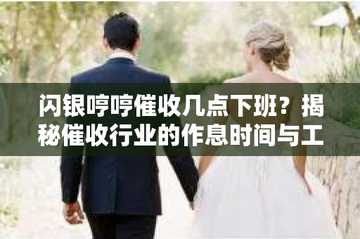 闪银哼哼催收几点下班？揭秘催收行业的作息时间与工作状态