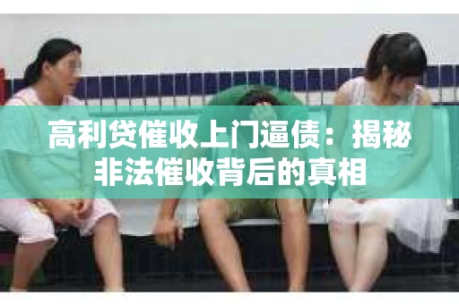 高利贷催收上门逼债：揭秘非法催收背后的真相
