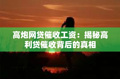 高炮网贷催收工资：揭秘高利贷催收背后的真相