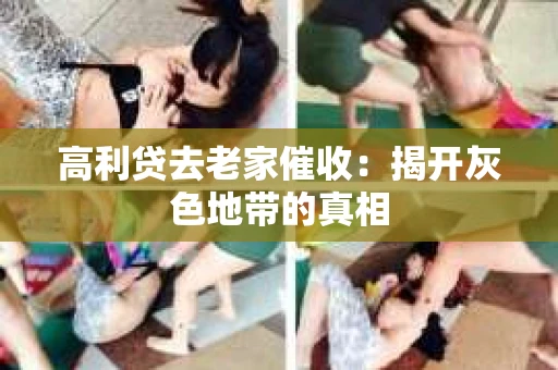 高利贷去老家催收：揭开灰色地带的真相