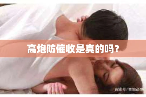 高炮防催收是真的吗？