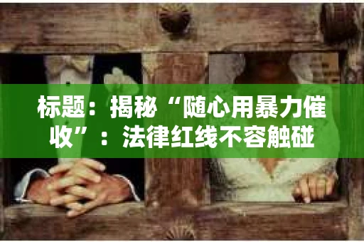 标题：揭秘“随心用暴力催收”：法律红线不容触碰