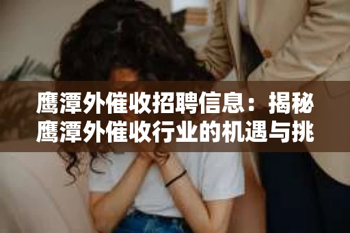 鹰潭外催收招聘信息：揭秘鹰潭外催收行业的机遇与挑战