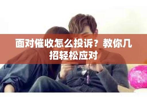 面对催收怎么投诉？教你几招轻松应对