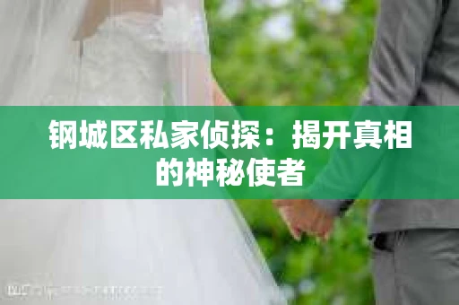 钢城区私家侦探：揭开真相的神秘使者