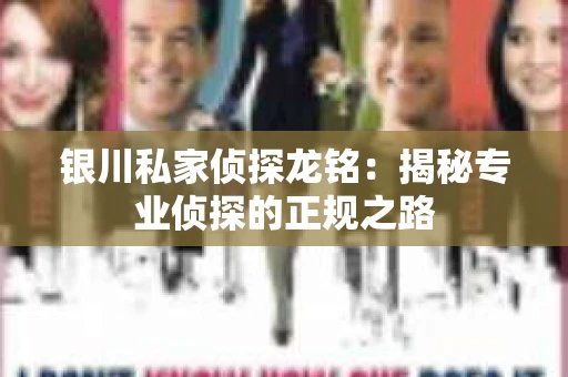 银川私家侦探龙铭：揭秘专业侦探的正规之路