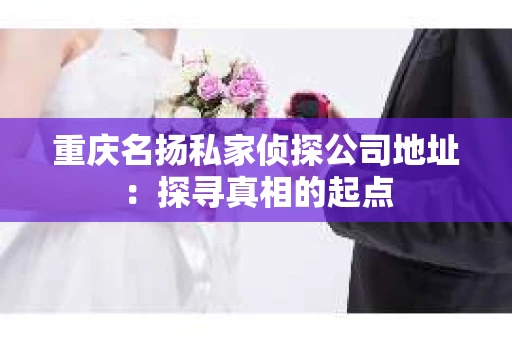 重庆名扬私家侦探公司地址：探寻真相的起点