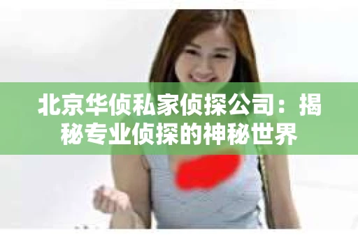 北京华侦私家侦探公司：揭秘专业侦探的神秘世界