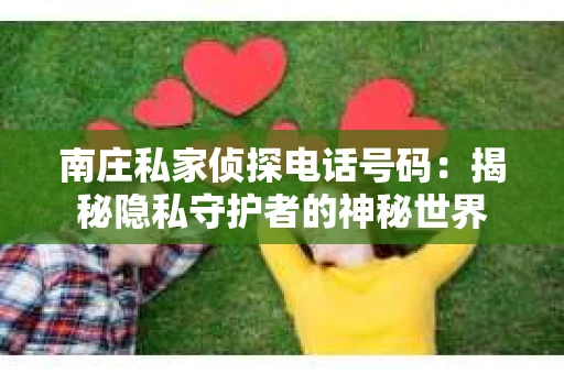 南庄私家侦探电话号码：揭秘隐私守护者的神秘世界