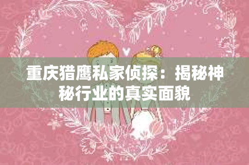 重庆猎鹰私家侦探：揭秘神秘行业的真实面貌