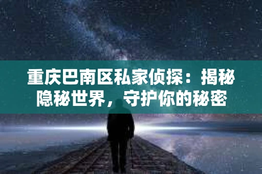 重庆巴南区私家侦探：揭秘隐秘世界，守护你的秘密