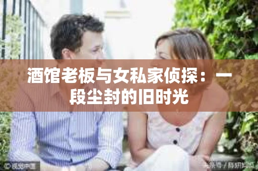 酒馆老板与女私家侦探：一段尘封的旧时光