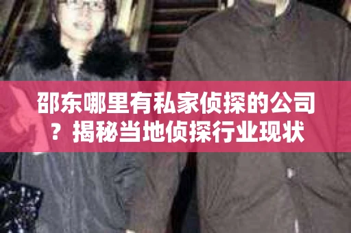 邵东哪里有私家侦探的公司？揭秘当地侦探行业现状