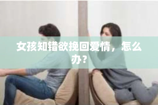 女孩知错欲挽回爱情，怎么办？