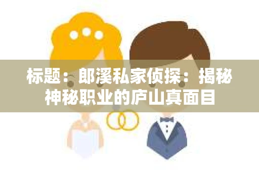 标题：郎溪私家侦探：揭秘神秘职业的庐山真面目