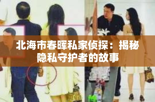 北海市春晖私家侦探：揭秘隐私守护者的故事