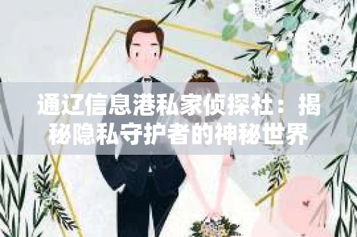 通辽信息港私家侦探社：揭秘隐私守护者的神秘世界