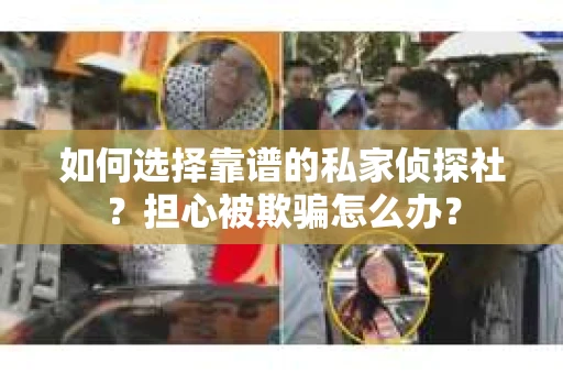 如何选择靠谱的私家侦探社？担心被欺骗怎么办？
