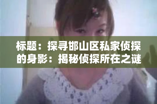 标题：探寻邯山区私家侦探的身影：揭秘侦探所在之谜