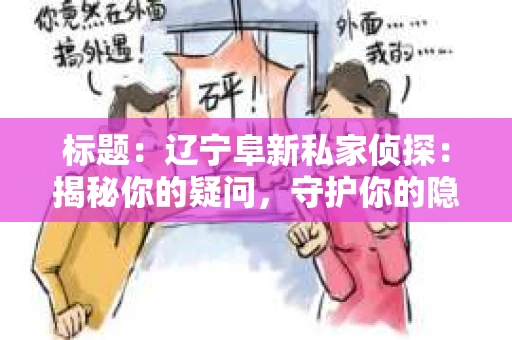 标题：辽宁阜新私家侦探：揭秘你的疑问，守护你的隐私