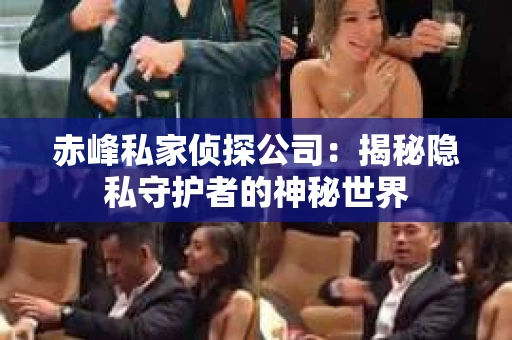 赤峰私家侦探公司：揭秘隐私守护者的神秘世界