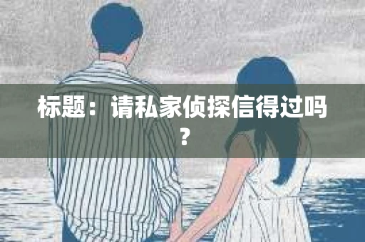 标题：请私家侦探信得过吗？