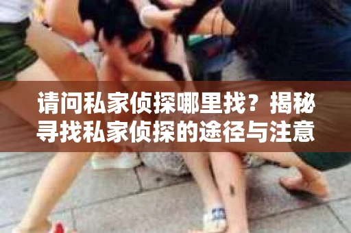请问私家侦探哪里找？揭秘寻找私家侦探的途径与注意事项