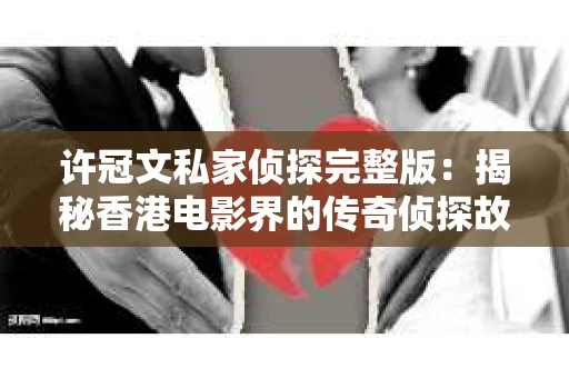 许冠文私家侦探完整版：揭秘香港电影界的传奇侦探故事