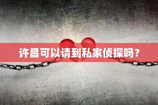 许昌可以请到私家侦探吗？