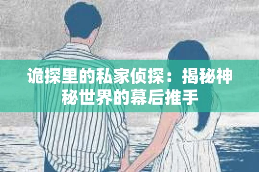 诡探里的私家侦探：揭秘神秘世界的幕后推手
