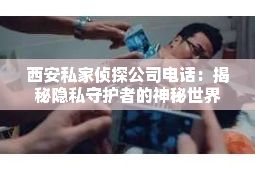 西安私家侦探公司电话：揭秘隐私守护者的神秘世界