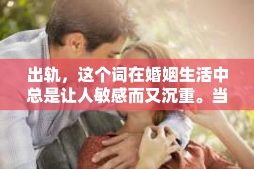 出轨，这个词在婚姻生活中总是让人敏感而又沉重。当它发生时，如何谈判挽回，如何重新建立信任，成为了许多夫妻面临的问题。今天，我们就来聊聊这个话题，希望能给那些正在经历婚姻困境的朋友们一些帮助。
