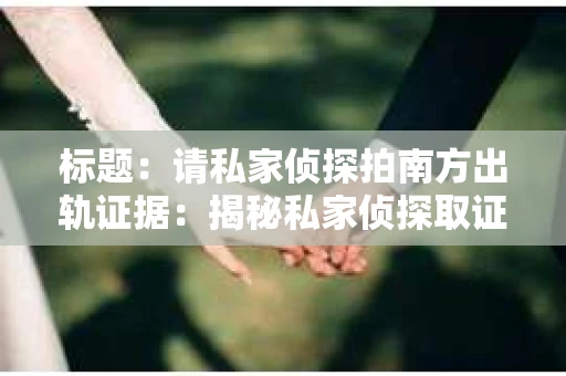 标题：请私家侦探拍南方出轨证据：揭秘私家侦探取证过程