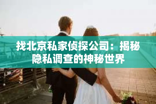 找北京私家侦探公司：揭秘隐私调查的神秘世界