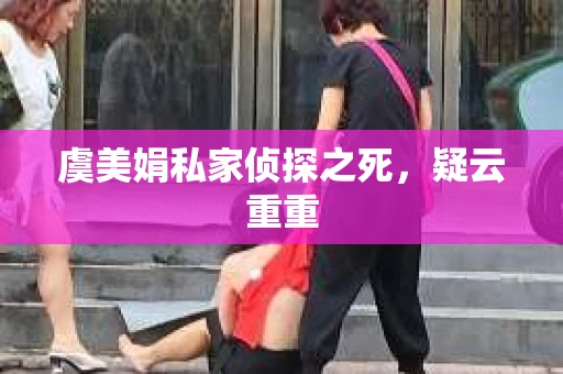 虞美娟私家侦探之死，疑云重重