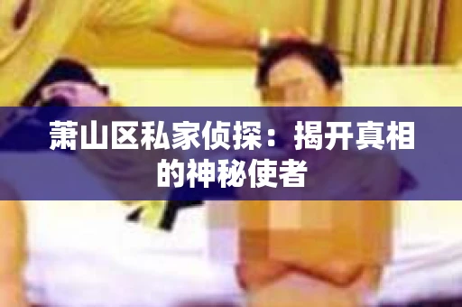 萧山区私家侦探：揭开真相的神秘使者