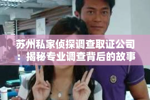 苏州私家侦探调查取证公司：揭秘专业调查背后的故事