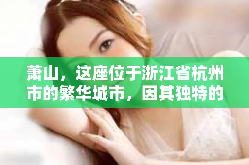 萧山，这座位于浙江省杭州市的繁华城市，因其独特的地理位置和丰富的历史文化，吸引了众多游客和创业者。然而，在现实生活中，总有一些让人头疼的问题需要解决，比如婚姻出轨、财产纠纷等。这时候，私家侦探就成为了许多人寻求帮助的对象。那么，萧山哪里有私家侦探呢？下面，我就来为大家详细介绍一下。