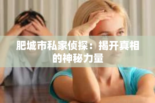 肥城市私家侦探：揭开真相的神秘力量