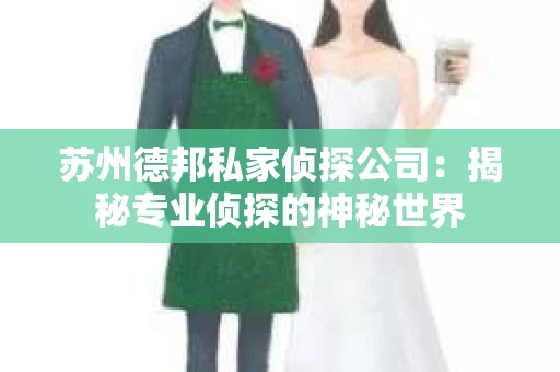 苏州德邦私家侦探公司：揭秘专业侦探的神秘世界