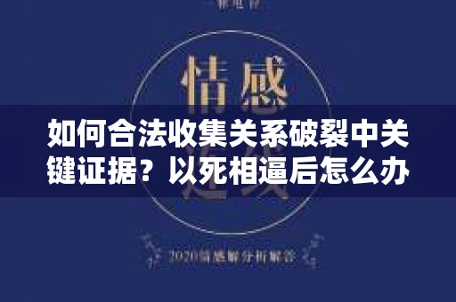 如何合法收集关系破裂中关键证据？以死相逼后怎么办？