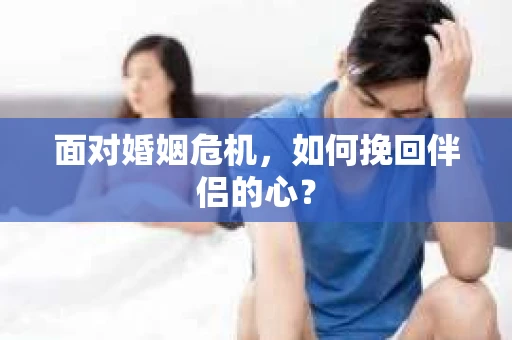 面对婚姻危机，如何挽回伴侣的心？