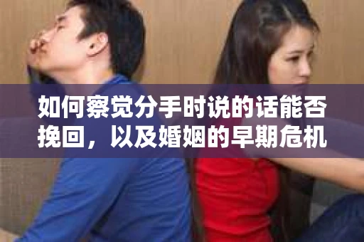 如何察觉分手时说的话能否挽回，以及婚姻的早期危机信号？