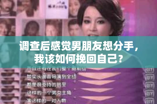 调查后感觉男朋友想分手，我该如何挽回自己？